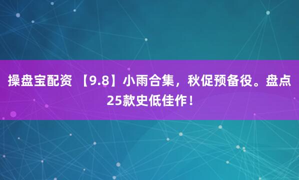 操盘宝配资 【9.8】小雨合集，秋促预备役。盘点25款史低佳作！