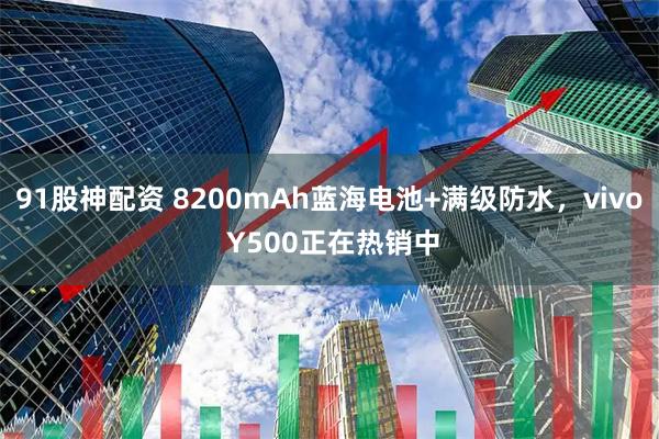 91股神配资 8200mAh蓝海电池+满级防水，vivo Y500正在热销中