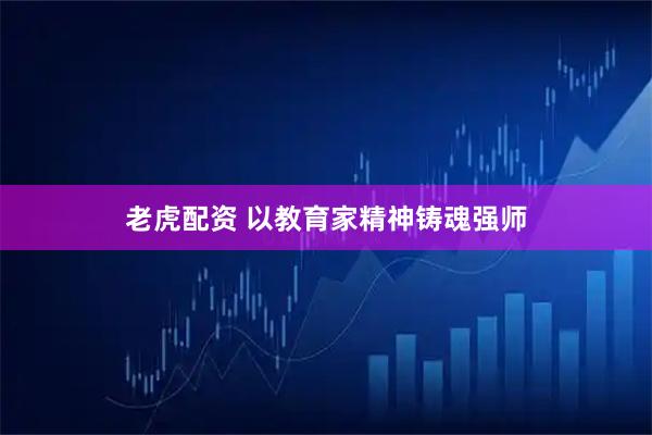 老虎配资 以教育家精神铸魂强师