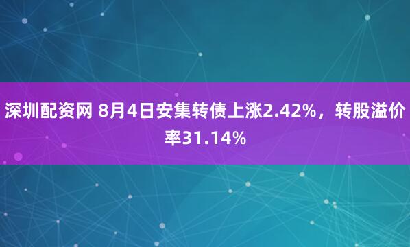 深圳配资网 8月4日安集转债上涨2.42%,转股溢价率31.14%