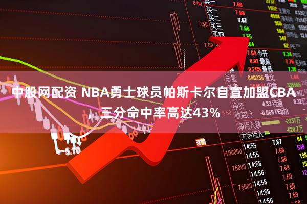 中股网配资 NBA勇士球员帕斯卡尔自宣加盟CBA，三分命中率高达43%